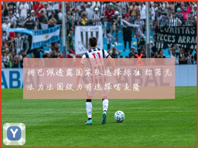 姆巴佩透露国家队选择标准 称若无法为法国效力将选择喀麦隆