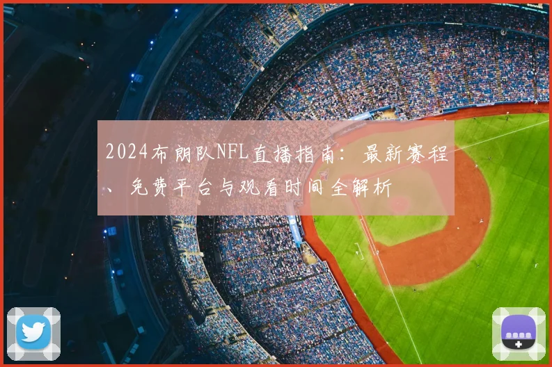 2024布朗队NFL直播指南：最新赛程、免费平台与观看时间全解析