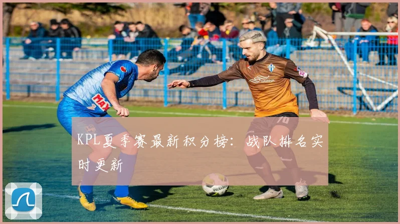 KPL夏季赛最新积分榜：战队排名实时更新