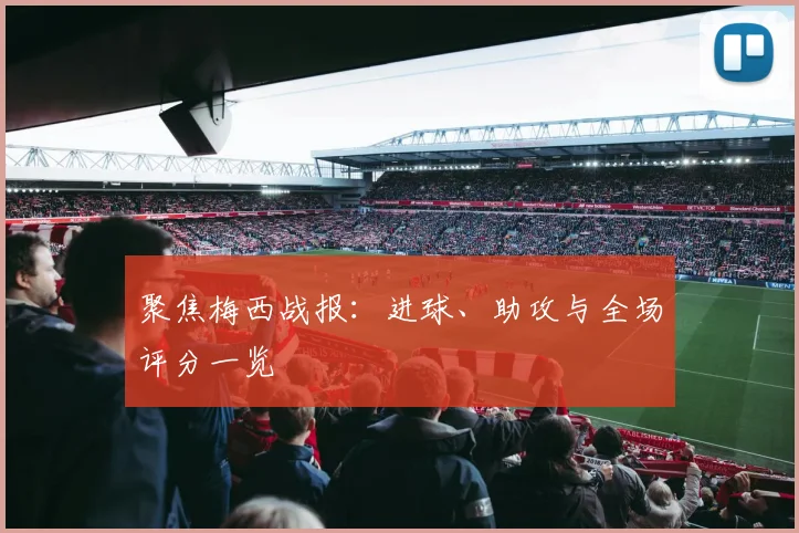 聚焦梅西战报:进球、助攻与全场评分一览