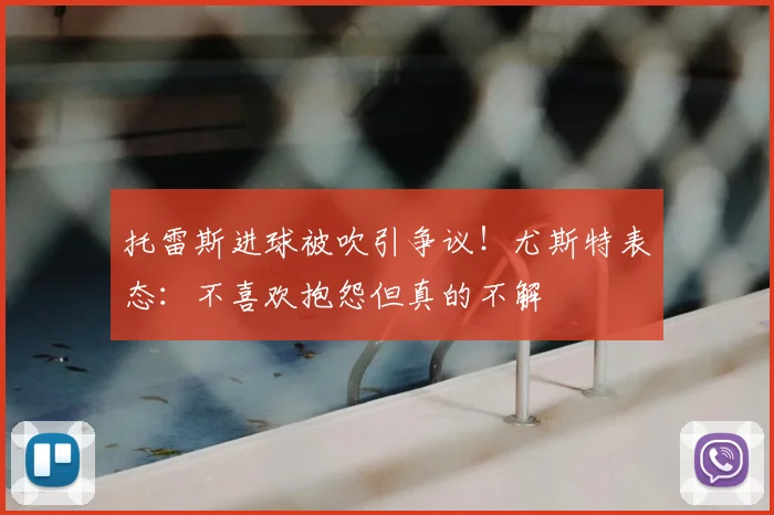 托雷斯进球被吹引争议!尤斯特表态:不喜欢抱怨但真的不解