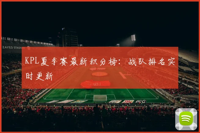 KPL夏季赛最新积分榜:战队排名实时更新