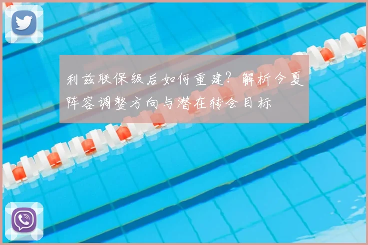 利兹联保级后如何重建？解析今夏阵容调整方向与潜在转会目标