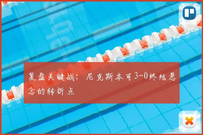 复盘关键战:尼克斯本可3-0终结悬念的转折点