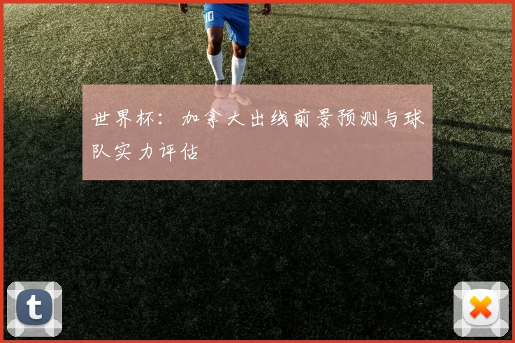 世界杯：加拿大出线前景预测与球队实力评估