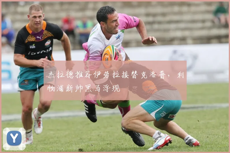 杰拉德推荐伊劳拉接替克洛普，利物浦新帅黑马浮现