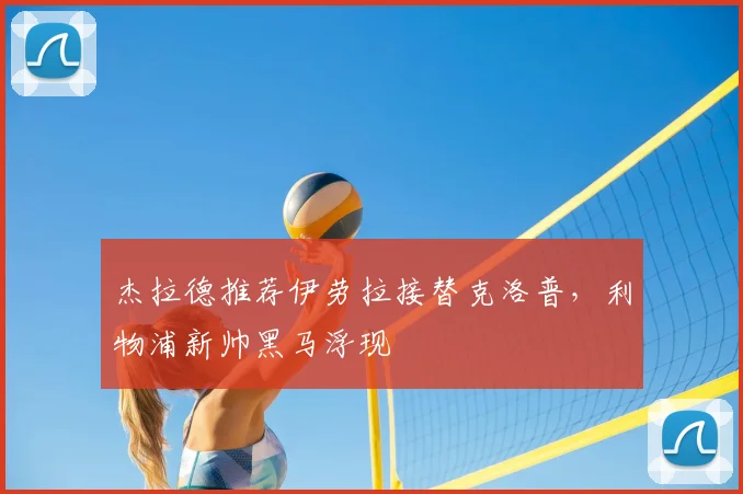 杰拉德推荐伊劳拉接替克洛普,利物浦新帅黑马浮现
